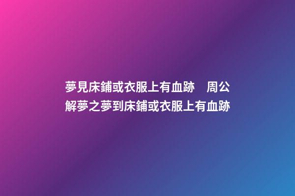 夢見床鋪或衣服上有血跡　周公解夢之夢到床鋪或衣服上有血跡